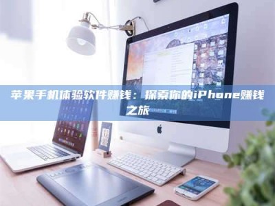 澄迈苹果手机体验软件赚钱：探索你的iPhone赚钱之旅
