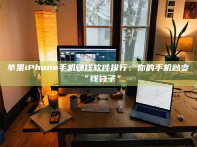 澄迈苹果iPhone手机赚钱软件排行：你的手机秒变“钱袋子”