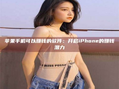 澄迈苹果手机可以赚钱的软件：开启iPhone的赚钱潜力
