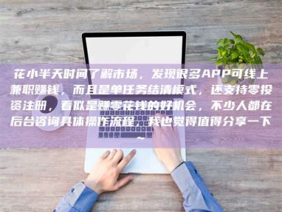 澄迈花小半天时间了解市场，发现很多APP可线上兼职赚钱，而且是单任务结清模式，还支持零投资注册，看似是赚零花钱的好机会，不少人都在后台咨询具体操作流程，我也觉得值得分享一下~