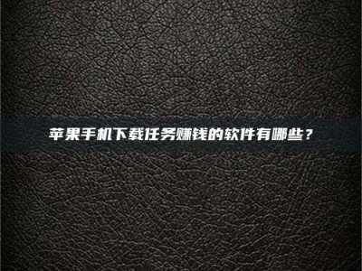 澄迈苹果手机下载任务赚钱的软件有哪些？