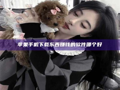 澄迈苹果手机下载东西赚钱的软件哪个好