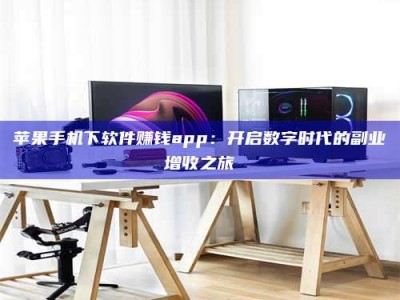 澄迈苹果手机下软件赚钱app：开启数字时代的副业增收之旅